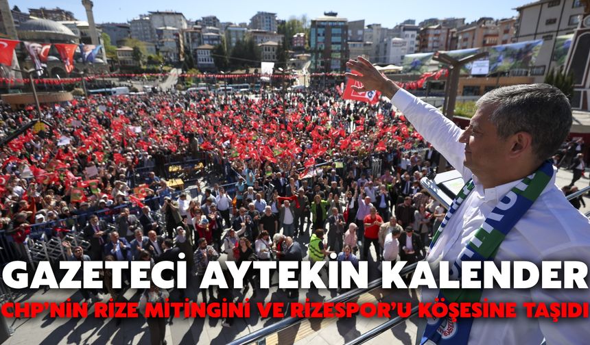 Gazeteci Aytekin Kalender, CHP’nin Rize Mitingini ve Rizespor’u Köşesine Taşıdı