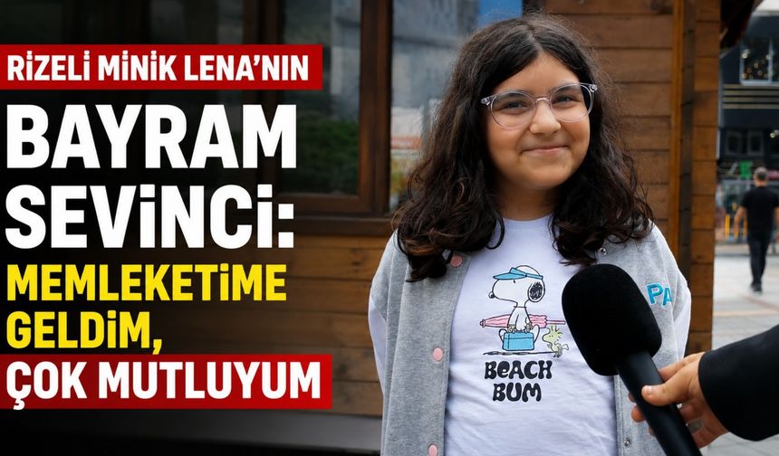 Rizeli Minik Lena’nın Bayram Sevinci: Memleketime Geldim, Çok Mutluyum