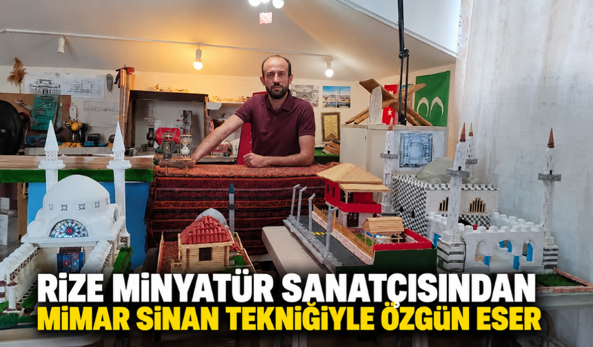 Rize Minyatür Sanatçısından Mimar Sinan Tekniğiyle Özgün Eser