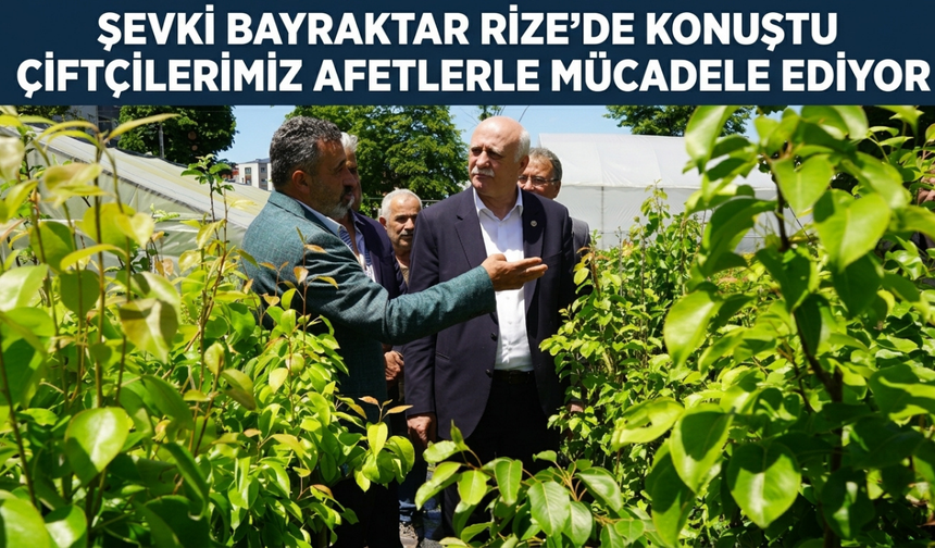 Şevki Bayraktar Rize’de Konuştu: “Çiftçilerimiz Afetlerle Mücadele Ediyor