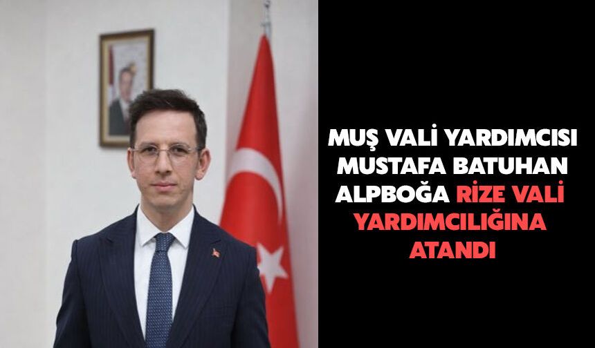 Muş Vali Yardımcısı Mustafa Batuhan Alpboğa Rize Vali Yardımcılığına Atandı