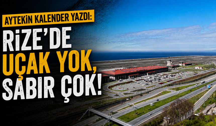 Aytekin Kalender Yazdı: Rize'de Uçak Yok, Sabır Çok!