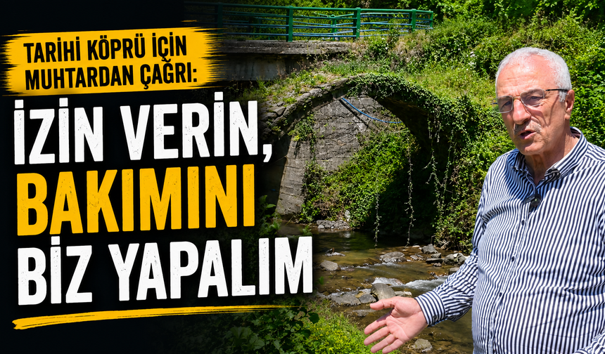 Tarihi Köprü İçin Muhtardan Çağrı: İzin Verin, Bakımını Biz Yapalım