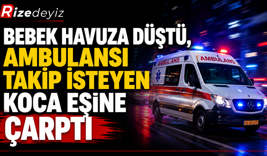 Bebek Havuza Düştü, Ambulansı Takip İsteyen Koca Eşine Çarptı