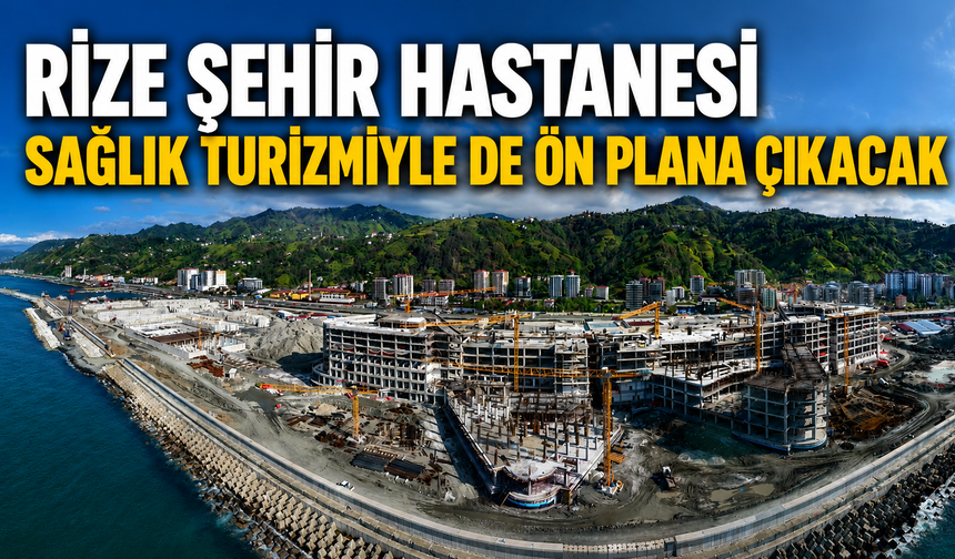Rize Şehir Hastanesi Sağlık Turizmiyle de Ön Plana Çıkacak