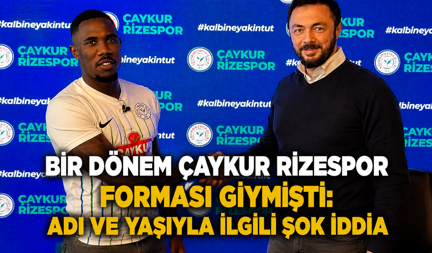 Bir Dönem Çaykur Rizespor Forması Giymişti: Adı ve Yaşıyla İlgili Şok İddia