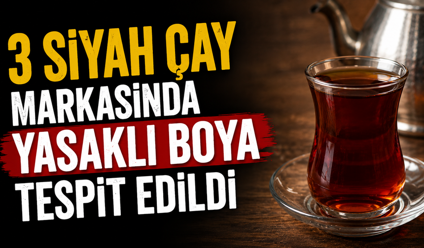 3 Siyah Çay Markasında Yasaklı Boya Tespit Edildi