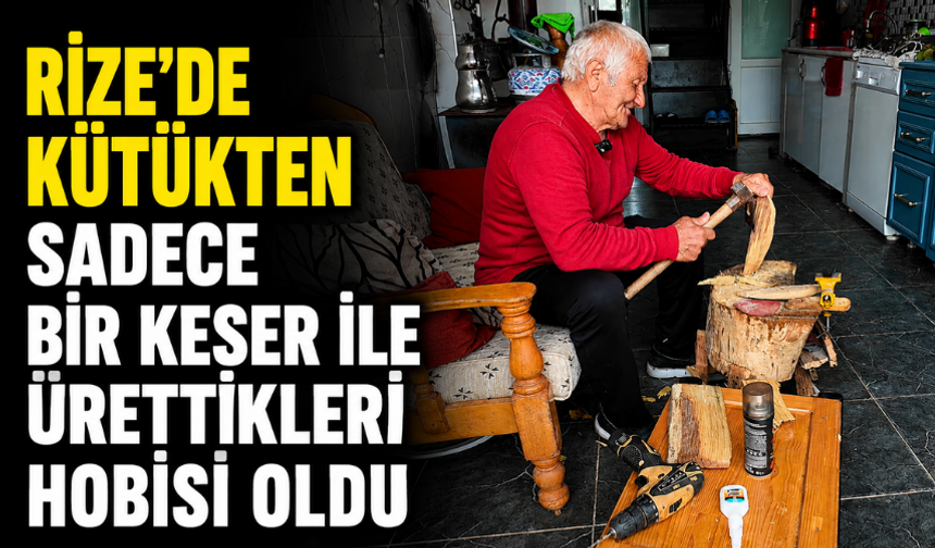 Rize'de Kütükten Sadece Bir Keser İle Ürettikleri Hobisi Oldu