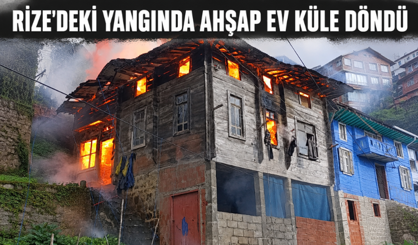 Rize'deki Yangında Ahşap Ev Küle Döndü