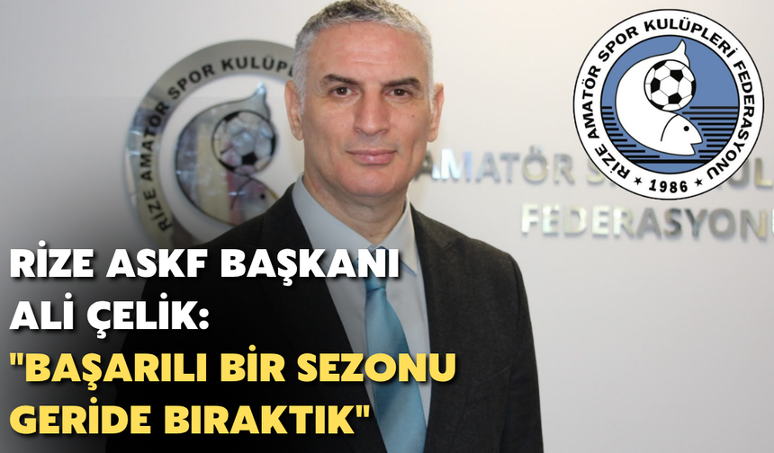 Rize ASKF Başkanı Ali Çelik: "Başarılarla Dolu Bir Sezonu Geride Bıraktık"