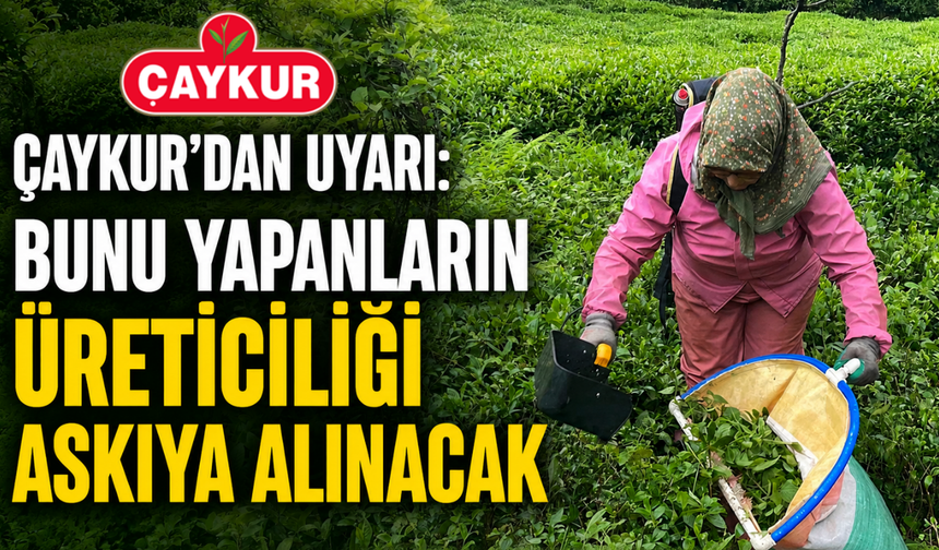 ÇAYKUR'dan Uyarı: Bunu Yapanların Üreticiliği Askıya Alınacak