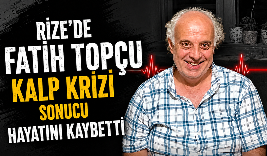 Rize'de Fatih Topçu Kalp Krizi Sonucu Hayatını Kaybetti
