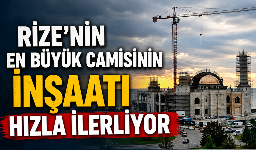 Rize’nin En Büyük Camisinin İnşaat Hızla İlerliyor