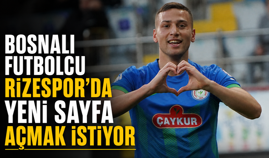 Bosnalı Yıldız Çaykur Rizespor’da Yeni Sayfa Açmak İstiyor