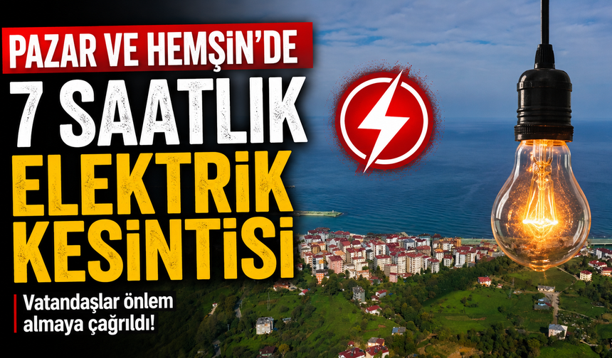 Pazar ve Hemşin’de 7 Saatlik Elektrik Kesintisi