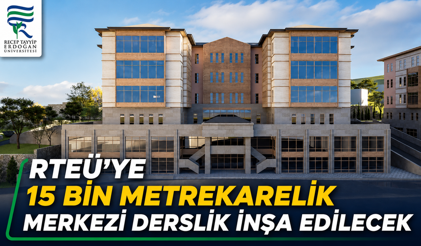 RTEÜ’ye 15 Bin Metrekarelik Merkezi Derslik İnşa Edilecek