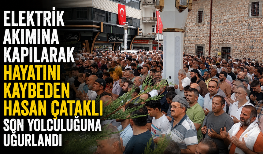 Elektrik Akımına Kapılarak Hayatını Kaybeden Hasan Çataklı Son Yolculuğuna Uğurlandı