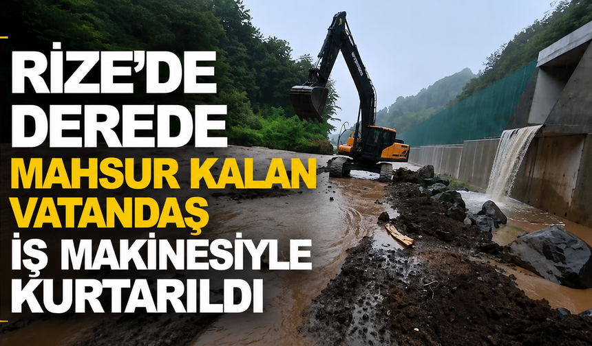 Rize'de Derede Mahsur Kalan Vatandaş İş Makinesiyle Kurtarıldı