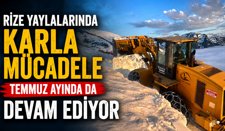 Rize Yaylalarında Karla Mücadele Temmuz Ayında da Devam Ediyor