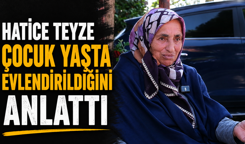 Hatice Teyze Çocuk Yaşta Evlendirildiğini Anlattı