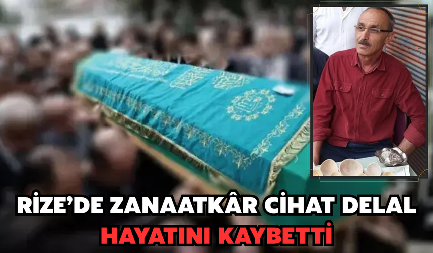 Rize'de Cihat Delal Hayatını Kaybetti