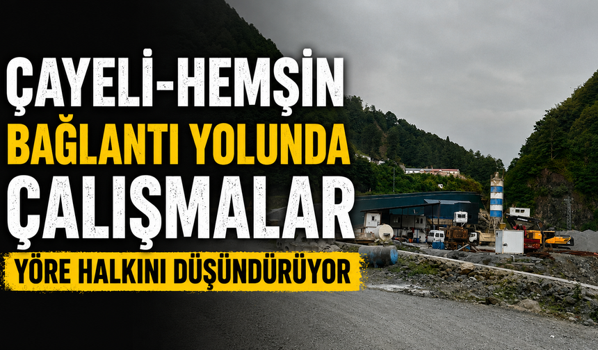 Çayeli–Hemşin Bağlantı Yolunda Çalışmalar Yöre Halkını Düşündürüyor