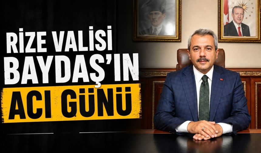 Rize Valisi Baydaş’ın Acı Günü
