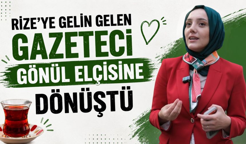 Rize’ye Gelin Gelen Gazeteci Gönül Elçisine Dönüştü