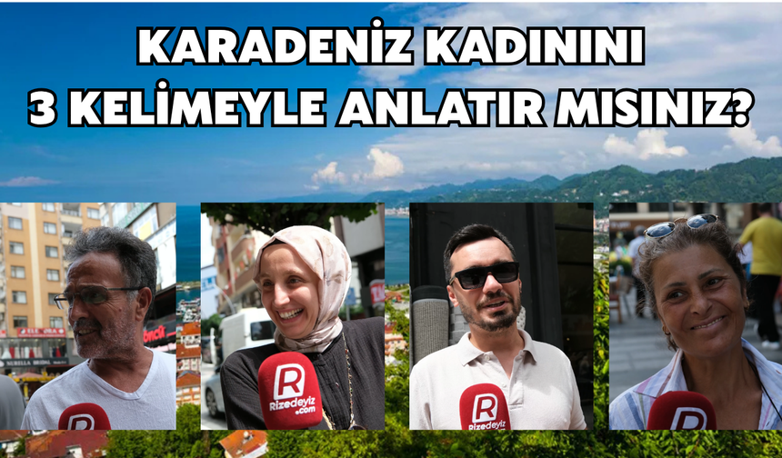 Rize Halkına Sorduk: Karadeniz Kadınını 3 Kelimeyle Anlatır Mısınız?