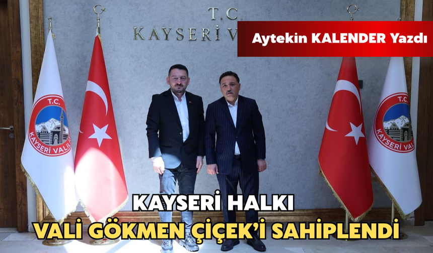 Aytekin Kalender Yazdı: Kayseri, Vali Gökmen Çiçek’i Sahiplendi