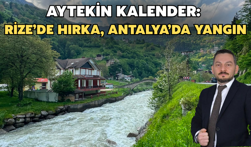 Aytekin Kalender: Rize’de Hırka, Antalya’da Yangın