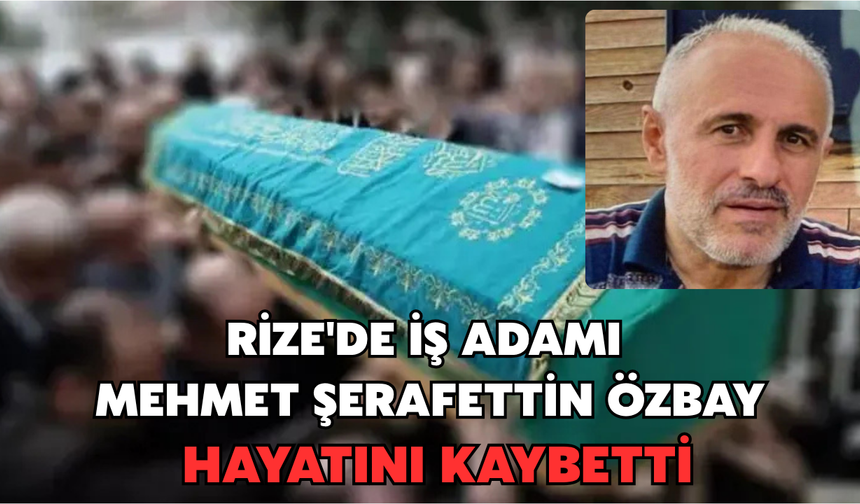 Rize'de Mehmet Şerafettin Özbay Hayatını Kaybetti