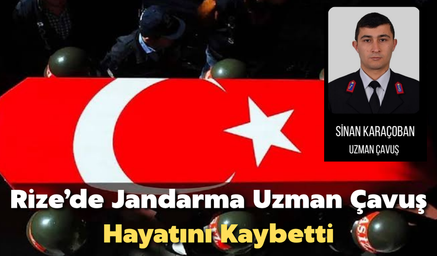 Rize'de Jandarma Uzman Çavuş Sinan Karaçoban Hayatını Kaybetti