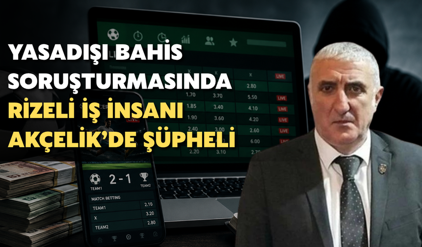 Yasadışı Bahis Soruşturmasında Fındıklılı İş İnsanı Akçelik’de Bulunuyor