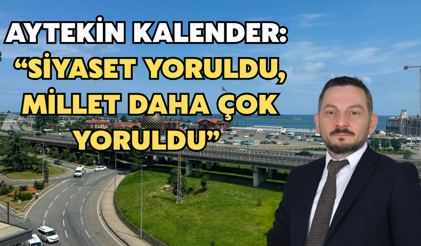Aytekin Kalender: “Siyaset Yoruldu, Millet Daha Çok Yoruldu”