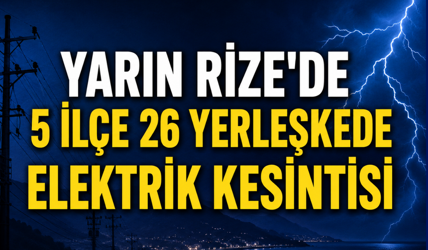 Rize'de Yarın (Perşembe) 5 İlçe ve 26 Yerleşkede Planlı Elektrik Kesintisi Yaşanacak