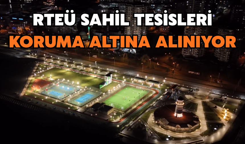 RTEÜ Sahil Tesisleri Koruma Altına Alınıyor