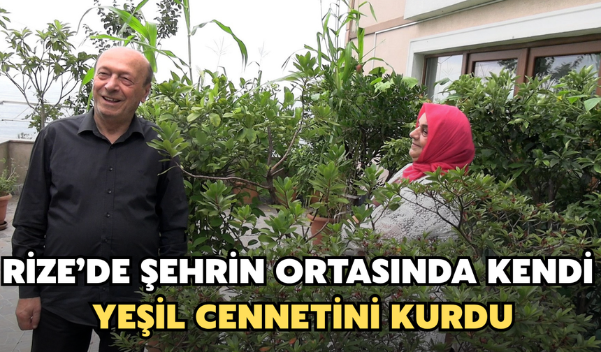 Rize'de Şehrin Ortasında Kendi Yeşil Cennetini Kurdu