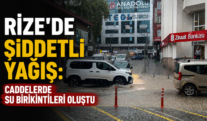 Rize’de Yağış Etkisini Sürdürüyor: Caddelerde Su Birikintileri Oluştu