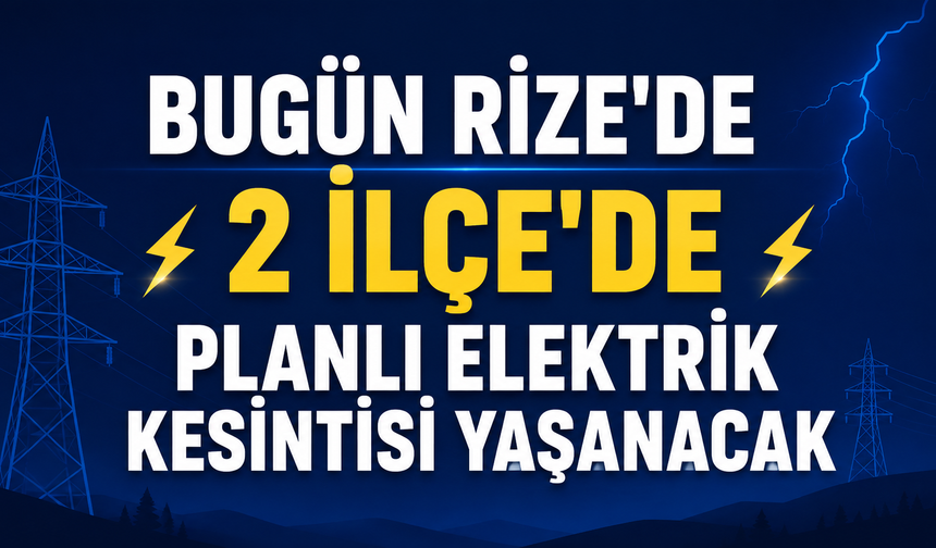 Bugün Rize’de 2 İlçede Planlı Elektrik Kesintisi Yaşanacak