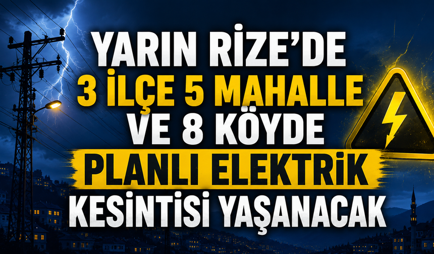 Rize'de Yarın 3 İlçe 5 Mahalle ve 8 Köyde Planlı Elektrik Kesintisi Yaşanacak
