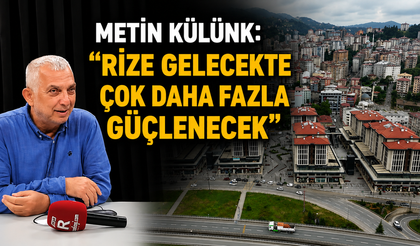 Metin Külünk'ten Rize İçin Dikkat Çeken Mesajlar: "Şehir Gelecekte Çok Daha Fazla Güçlenecek"