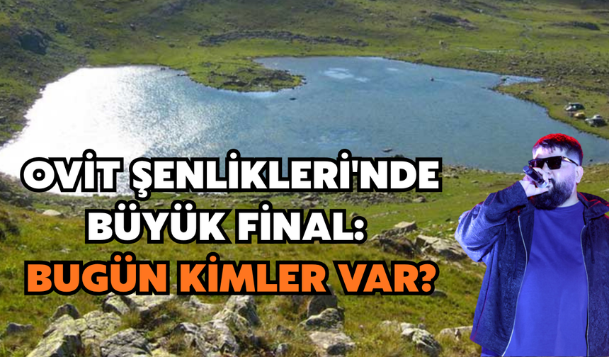 Ovit Şenlikleri'nde Büyük Final: Bugün Kimler Var?