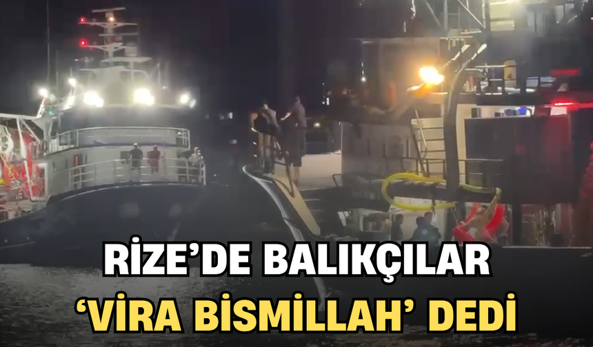 Denizlerde Av Yasağı Kalktı, Rize’de Balıkçılar “Vira Bismillah” Dedi