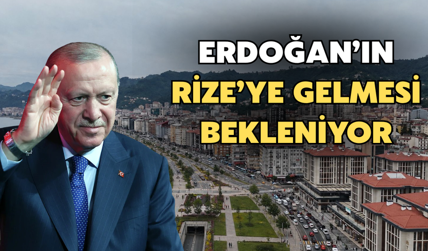 Cumhurbaşkanı Erdoğan’ın Rize’ye Gelmesi Bekleniyor