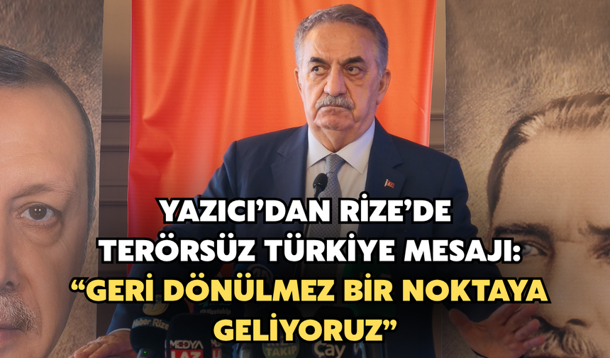 Yazıcı’dan Rize’de “Terörsüz Türkiye” Mesajı: “Geri Dönülmez Bir Noktaya Geliyoruz”