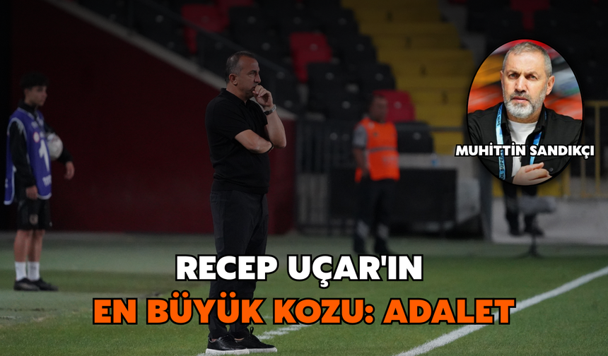 Recep Uçar'ın En Büyük Kozu: Adalet