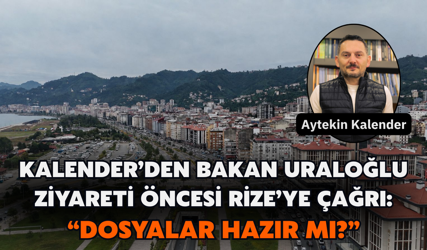 Kalender’den Bakan Uraloğlu Ziyareti Öncesi Rize’ye Çağrı: “Dosyalar Hazır Mı?”