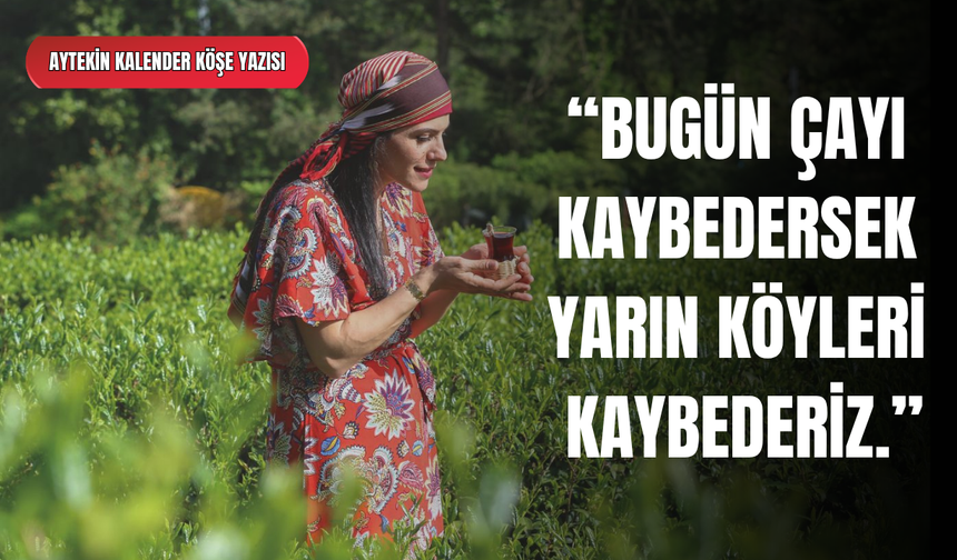 Aytekin Kalender: “Bugün Çayı Kaybedersek Yarın Köyleri Kaybederiz”