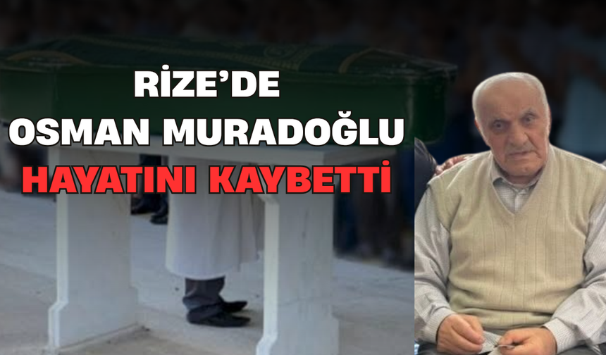 Rize’de Osman Muradoğlu Hayatını Kaybetti